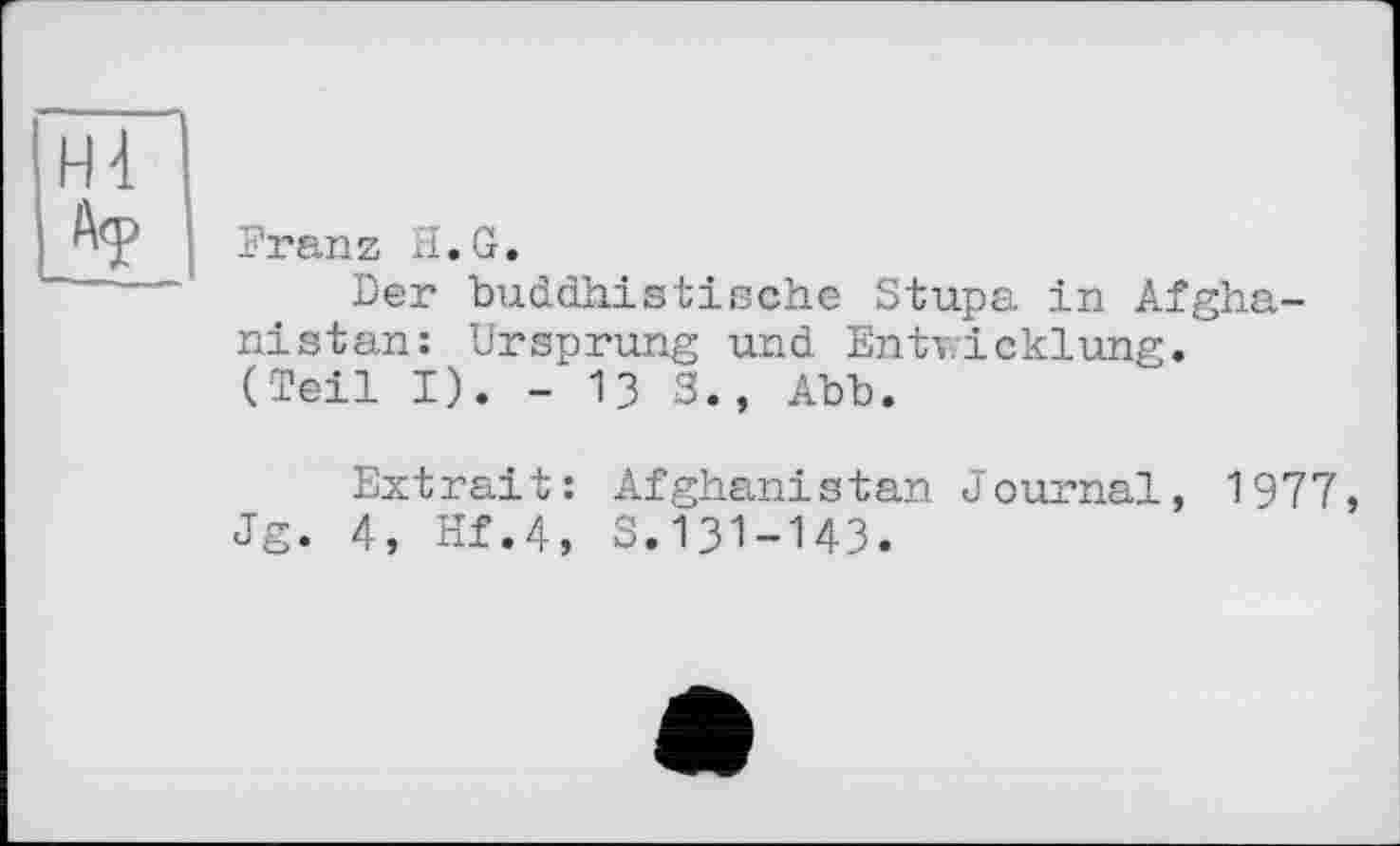 ﻿Franz її.G.
Der buddhistische Stupa in Afghanistan: Ursprung und Entwicklung.
(Teil I). - 13 3., Abb.
Extrait: Afghanistan Journal, 1977, Jg. 4, Hf.4, S.131-143.